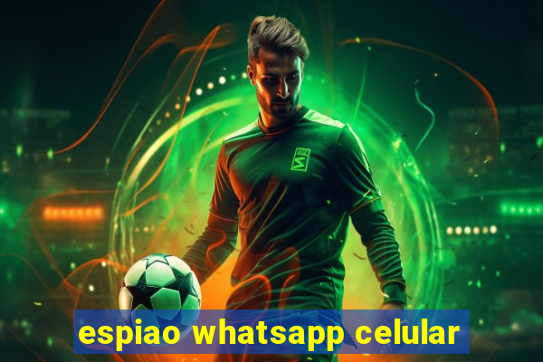 espiao whatsapp celular